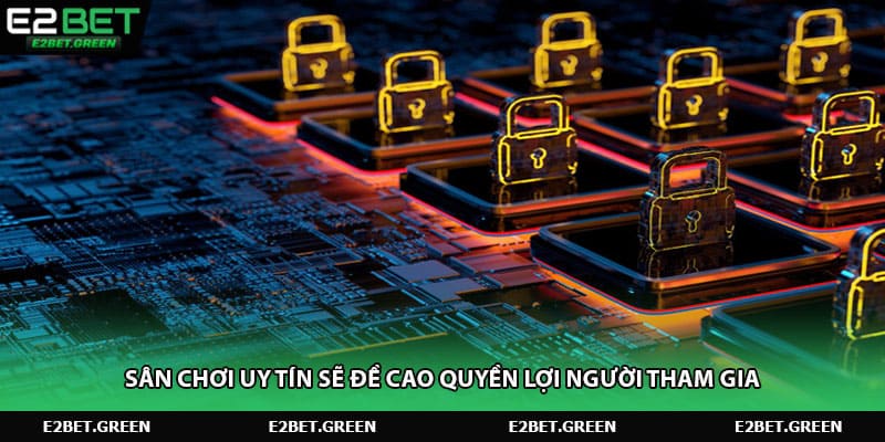 Sân chơi uy tín sẽ đề cao quyền lợi người tham gia